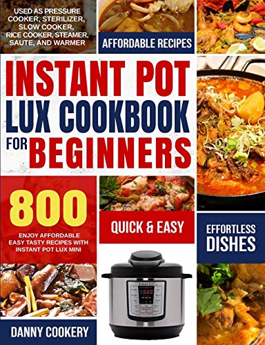 INSTANT POT LUX COOKBOOK FOR BEGINNERS: Enjoy Affordable Easy Tasty Recipes With Instant Pot Lux Mini Used As Pressure Cooker, Sterilizer, Slow Cooker, Rice Cooker, Steamer, Saute, and Warmer
