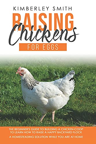 Raising Chickens For Eggs: The Beginner's Guide To Building A Chicken-Coop, To Learn How to Raise A Happy Backyard Flock. A Homesteading Solution While You Are At Home: 2 (Gardening Farming Raising)