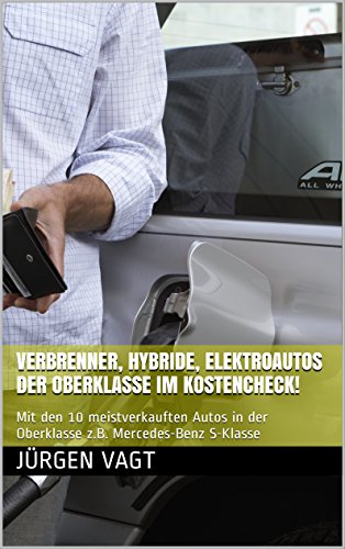 Verbrenner, Hybride, Elektroautos der Oberklasse im Kostencheck!: Mit den 10 meistverkauften Autos in der Oberklasse z.B. Mercedes-Benz S-Klasse (Verbrenner, ... im Kostencheck!) (German Edition)