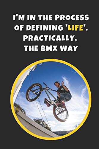 I'm In The Process Of Defining Life, Practically, The BMX Way: Novelty Lined Notebook / Journal To Write In Perfect Gift Item (6 x 9 inches)