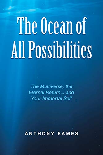 The Ocean of All Possibilities: The Multiverse, the Eternal Return... and Your Immortal Self