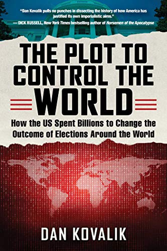 The Plot to Control the World: How the US Spent Billions to Change the Outcome of Elections Around the World (English Edition)
