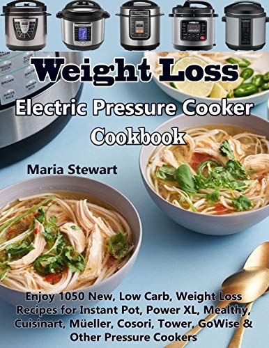 Weight Loss Electric Pressure Cooker Cookbook: Enjoy 1050 New, Low Carb, Weight Loss Recipes for Instant Pot, Power XL, Mealthy, Cuisinart, Müeller, Cosori, Tower, GoWise & Other Pressure Cookers