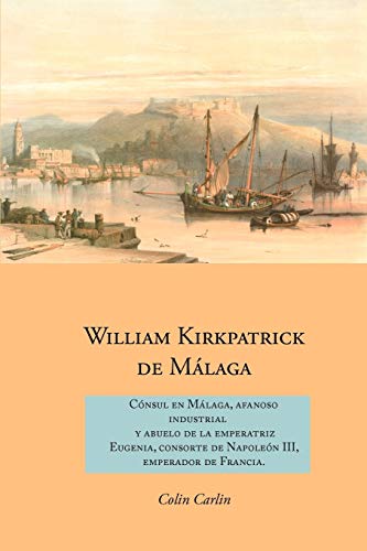 William Kirkpatrick de M Laga: C Nsul En M Laga, Afanoso Industrial y Abuelo de La Emperatriz Eugenia, Consorte de Napole N III, Emperador de Francia (Family Histories)