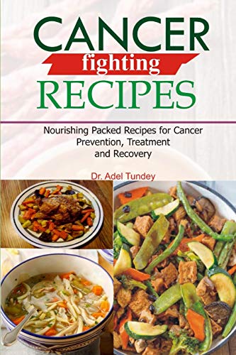 Cancer Fighting Recipes: Nourishing Packed Recipes for Cancer Prevention, Treatment and Recovery