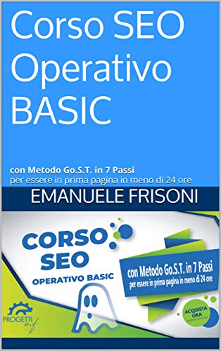 Corso SEO Operativo BASIC: con Metodo Go.S.T. in 7 Passi, per essere in prima pagina in meno di 24 ore (Corso SEO Operativo con Metodo Go.S.T. Vol. 1) (Italian Edition)
