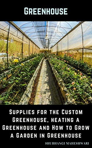Greenhouse – Supplies for the Custom Greenhouse, heating a Greenhouse and How to Grow a Garden in Greenhouse (English Edition)