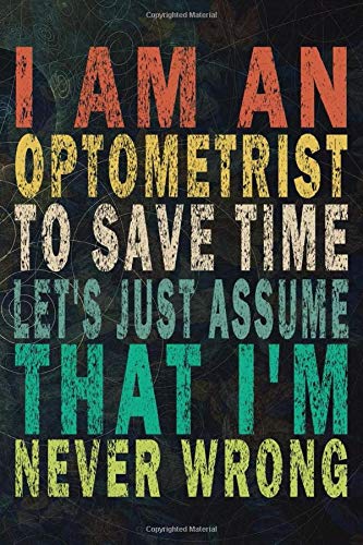I'm An Optometrist To Save Time Let's Just Assume That I'm Never Wrong: Funny Vintage Journal Gift For Optometrists