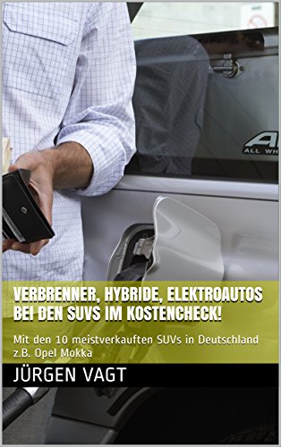 Verbrenner, Hybride, Elektroautos bei den SUVs im Kostencheck!: Mit den 10 meistverkauften SUVs in Deutschland z.B. Opel Mokka (Verbrenner, Hybride, Elektroautos im Kostencheck!) (German Edition)
