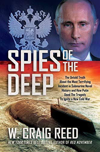 Spies of the Deep: The Untold Truth about the Most Terrifying Incident in Submarine Naval History and How Putin Used the Tragedy to Ignit: The Untold ... Used the Tragedy to Ignite a New Cold War
