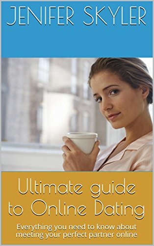 Ultimate guide to Online Dating: Everything you need to know about meeting your perfect partner online (English Edition)