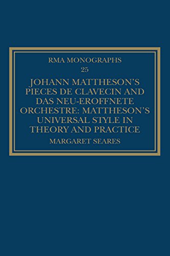 Johann Mattheson's Pièces de clavecin and Das neu-eröffnete Orchestre: Mattheson's Universal Style in Theory and Practice (Royal Musical Association Monographs Book 25) (English Edition)