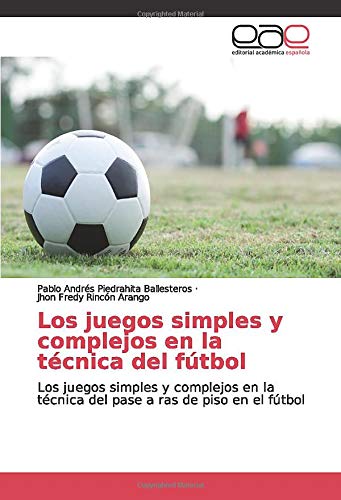 Los juegos simples y complejos en la técnica del fútbol: Los juegos simples y complejos en la técnica del pase a ras de piso en el fútbol Los juegos simples y complejos en la técnica del fútbol: Los juegos simples y complejos en la técnica del pase a ras de piso en el fútbol