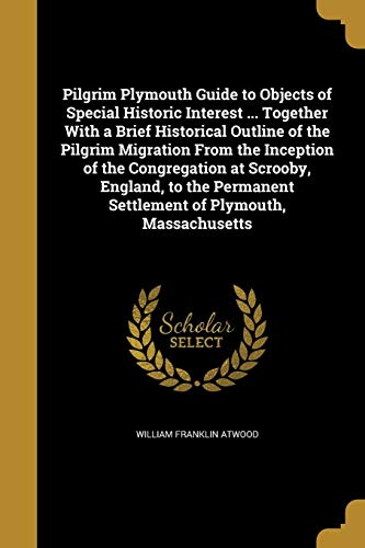 Pilgrim Plymouth Guide to Objects of Special Historic Interest ... Together With a Brief Historical Outline of the Pilgrim Migration From the ... Settlement of Plymouth, Massachusetts