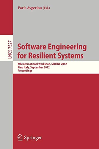 Software Engineering for Resilient Systems: Fourth International Workshop, SERENE 2012, Pisa, Italy, September 27-28, 2012, Proceedings (Lecture Notes in Computer Science)