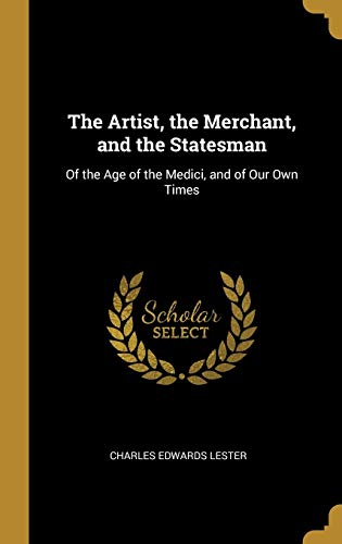 The Artist, the Merchant, and the Statesman: Of the Age of the Medici, and of Our Own Times