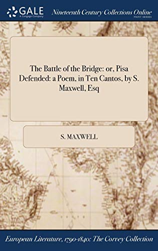 The Battle of the Bridge: or, Pisa Defended: a Poem, in Ten Cantos, by S. Maxwell, Esq