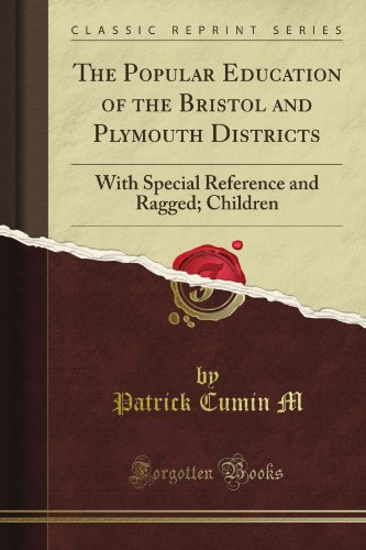 The Popular Education of the Bristol and Plymouth Districts: With Special Reference and Ragged; Children (Classic Reprint)