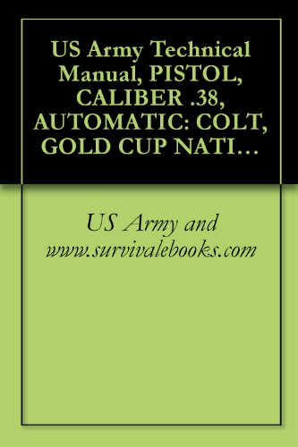 US Army Technical Manual, PISTOL, CALIBER .38, AUTOMATIC: COLT, GOLD CUP NATIONAL MATCH, PISTOL, CALIBER .45, AUTOMATIC: COLT, GOLD CUP NATIONAL MATCH, ... 52, TM 9-1005-206-14P/3 (English Edition)