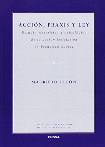 Acción, praxis y ley: Estudio metafísico y psicológico de la acción legislativa en Francisco Suárez: 151 (Pensamiento medieval y renacentista)