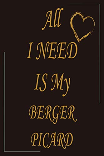 All I Need Is My Berger Picard: Great Gift Idea For Berger Picard lovers, Perfect Cool Funny Humor Notebook Journal Paper Book For Mom, dad, Sister, ... boys and owners dogs, 111 Pages - 6 x 9 Inch