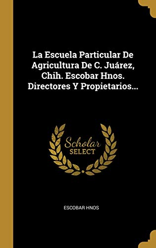 La Escuela Particular De Agricultura De C. Juárez, Chih. Escobar Hnos. Directores Y Propietarios...