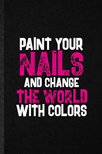 Paint Your Nails and Change the World with Colors: Funny Nail Painting Art Lined Notebook/ Blank Journal For Nail Plate Stylist, Inspirational Saying ... Birthday Gift Idea Classic 6x9 110 Pages