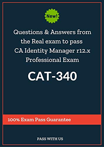 Questions and Answers from the Real exam to pass CA Identity Manager r12.x Professional Exam CAT-340: 100% Exam Pass Guarantee (English Edition)