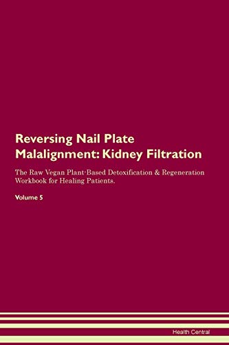 Reversing Nail Plate Malalignment: Kidney Filtration The Raw Vegan Plant-Based Detoxification & Regeneration Workbook for Healing Patients. Volume 5