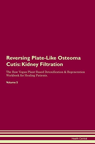 Reversing Plate-Like Osteoma Cutis: Kidney Filtration The Raw Vegan Plant-Based Detoxification & Regeneration Workbook for Healing Patients. Volume 5