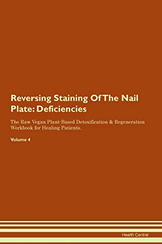 Reversing Staining Of The Nail Plate: Deficiencies The Raw Vegan Plant-Based Detoxification & Regeneration Workbook for Healing Patients. Volume 4