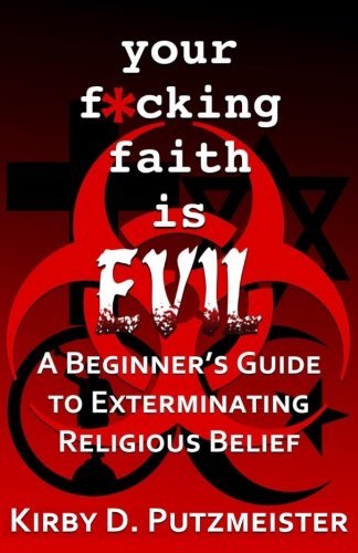 Your F*cking Faith is Evil: A Beginner's Guide to the Extermination Of Religious Belief by Br. Kirby D Putzmeister (2015-05-06)