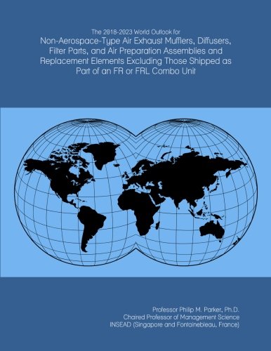 The 2018-2023 World Outlook for Non-Aerospace-Type Air Exhaust Mufflers, Diffusers, Filter Parts, and Air Preparation Assemblies and Replacement ... Shipped as Part of an FR or FRL Combo Unit