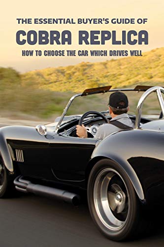 The Essential Buyer's Guide Of Cobra Replica: How To Choose The Car Which Drives Well: Books About Cars (English Edition)