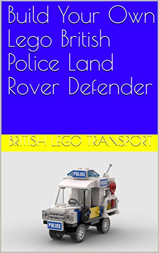 Build Your Own Lego British Police Land Rover Defender (British Lego Transport Book 13) (English Edition)