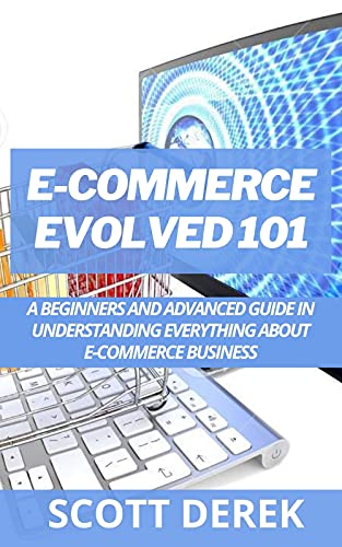 E-Commerce Evolved 101: A Beginners And Adavanced Guide in Undertanding Everything About E-Commerce Business (English Edition)