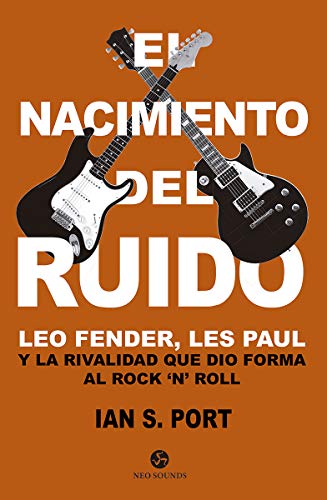 El nacimiento del ruido: Leo Fender, Les Paul y la rivalidad que dio forma al Rock `n´ Roll (Neo-Sounds)