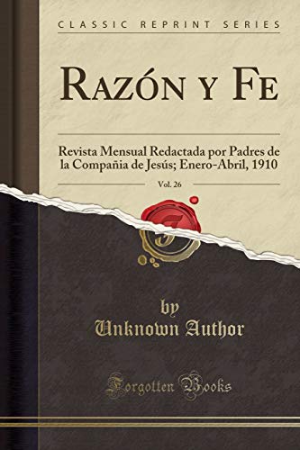 Razón y Fe, Vol. 26: Revista Mensual Redactada por Padres de la Compañia de Jesús; Enero-Abril, 1910 (Classic Reprint)
