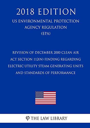 Revision of December 2000 Clean Air Act Section 112(n) Finding Regarding Electric Utility Steam Generating Units - and Standards of Performance (US ... Protection Agency Regulation 2018)