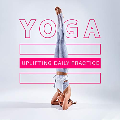 Yoga: Uplifting Daily Practice - Transform Your Response to Stress and Counteract Anxiety