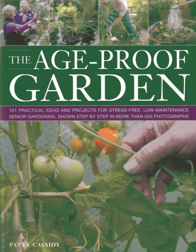Age Proof Garden: 101 Practical Ideas and Projects for Stress-Free, Low-Maintenance Senior Gardening, Shown Step by Step in More Than 500 Photographs