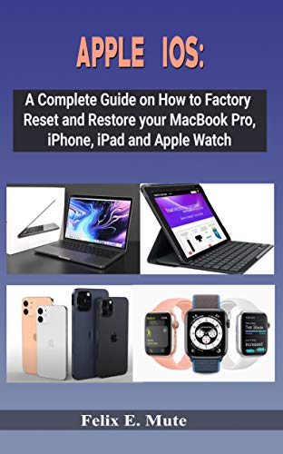 APPLE IOS:: A Complete Guide on How to Factory Reset and Restore your MacBook Pro, iPhone, iPad and Apple Watch (English Edition)