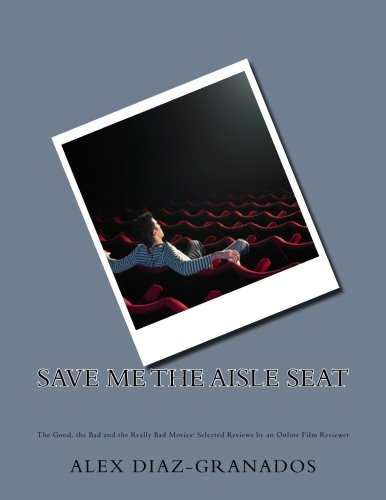 Save Me the Aisle Seat: The Good, the Bad and the Really Bad Movies: Selected Reviews by an Online Film Reviewer