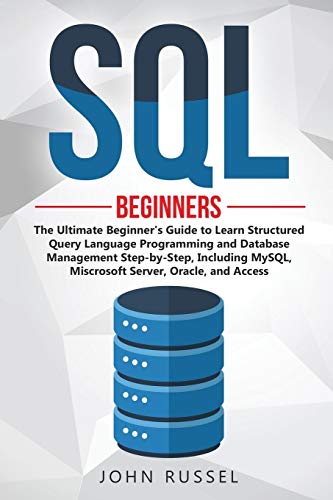 SQL: The Ultimate Beginner's Guide to Learn SQL Programming and Database Management Step-by-Step, Including MySql, Microsoft SQL Server, Oracle and Access (1)
