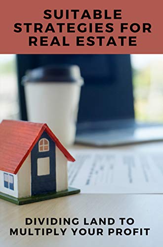Suitable Strategies For Real Estate: Dividing Land To Multiply Your Profit: How To Buy Rental Property With Less Money (English Edition)