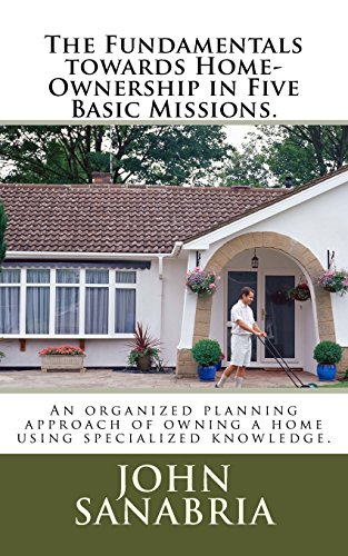 The Fundamental Towards Home-Ownership in Five Basic Missions.: An Organized Planning approach of owning a home using specialized knowledge.
