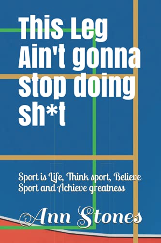 This Leg Ain't gonna stop doing sh*t: Sport is Life, Think sport, Believe Sport and Achieve greatness