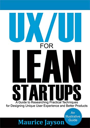 UX/UI For Lean Startups: A Guide to researching Practical Techniques For Designing Unique User Experience and Better Products (English Edition)