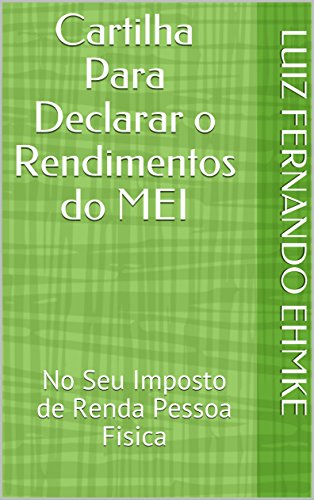 Cartilha Para Declarar o Rendimentos do MEI: No Seu Imposto de Renda Pessoa Fisica (Portuguese Edition)
