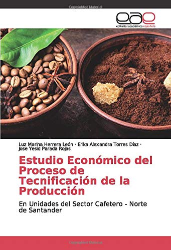 Estudio Económico del Proceso de Tecnificación de la Producción: En Unidades del Sector Cafetero - Norte de Santander